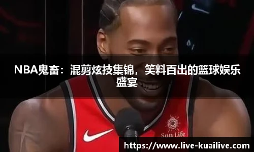 NBA鬼畜：混剪炫技集锦，笑料百出的篮球娱乐盛宴