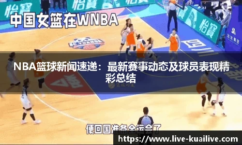 NBA篮球新闻速递：最新赛事动态及球员表现精彩总结