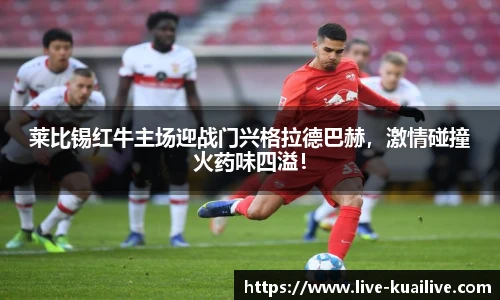 莱比锡红牛主场迎战门兴格拉德巴赫，激情碰撞火药味四溢！
