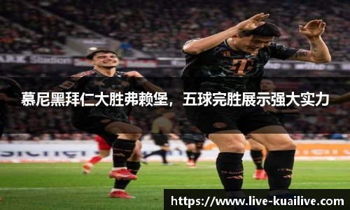 慕尼黑拜仁大胜弗赖堡，五球完胜展示强大实力