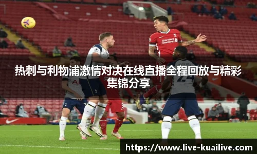 热刺与利物浦激情对决在线直播全程回放与精彩集锦分享