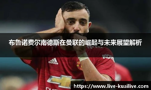 布鲁诺费尔南德斯在曼联的崛起与未来展望解析