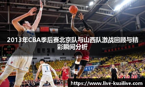 2013年CBA季后赛北京队与山西队激战回顾与精彩瞬间分析