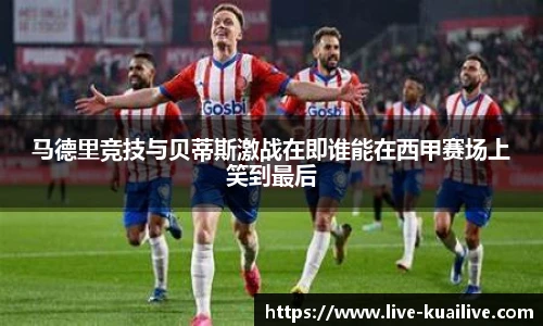 马德里竞技与贝蒂斯激战在即谁能在西甲赛场上笑到最后