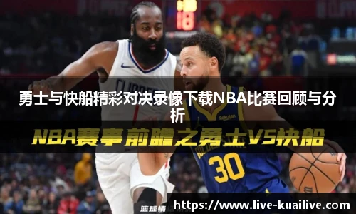 勇士与快船精彩对决录像下载NBA比赛回顾与分析