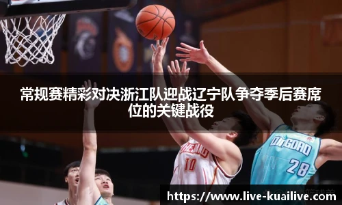 常规赛精彩对决浙江队迎战辽宁队争夺季后赛席位的关键战役