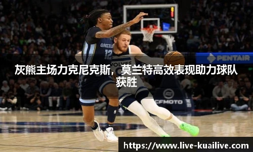 灰熊主场力克尼克斯，莫兰特高效表现助力球队获胜