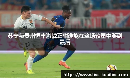 苏宁与贵州恒丰激战正酣谁能在这场较量中笑到最后