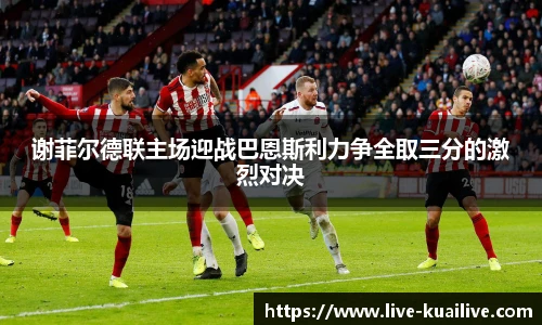 谢菲尔德联主场迎战巴恩斯利力争全取三分的激烈对决
