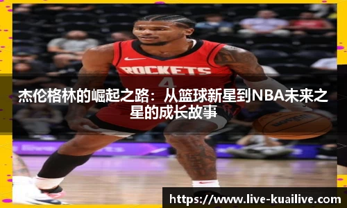 杰伦格林的崛起之路：从篮球新星到NBA未来之星的成长故事