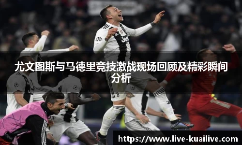 尤文图斯与马德里竞技激战现场回顾及精彩瞬间分析