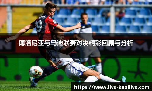 博洛尼亚与乌迪联赛对决精彩回顾与分析
